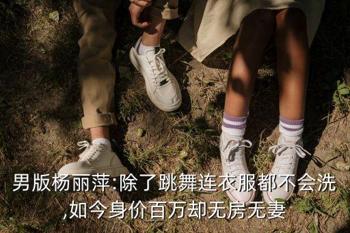 男版杨丽萍:除了跳舞连衣服都不会洗,如今身价百万却无房无妻