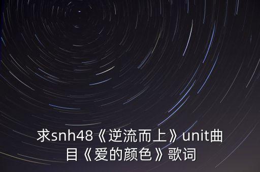 求snh48《逆流而上》unit曲目《爱的颜色》歌词