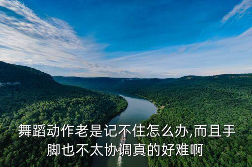  舞蹈动作老是记不住怎么办,而且手脚也不太协调真的好难啊