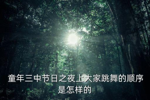  童年三中节日之夜上大家跳舞的顺序是怎样的