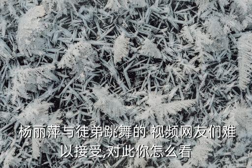  杨丽萍与徒弟跳舞的 视频网友们难以接受,对此你怎么看