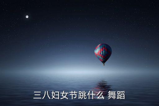 三八妇女节跳什么 舞蹈