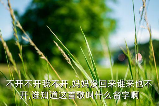 不开不开我不开,妈妈没回来谁来也不开,谁知道这首歌叫什么名字啊