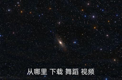 从哪里 下载 舞蹈 视频