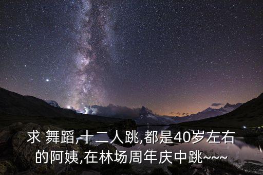 求 舞蹈,十二人跳,都是40岁左右的阿姨,在林场周年庆中跳~~~