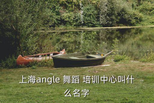 上海angle 舞蹈 培训中心叫什么名字