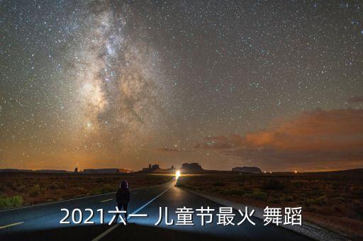 2021六一 儿童节最火 舞蹈