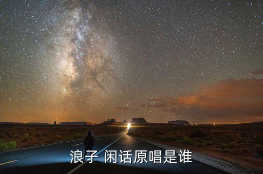 浪着闲话舞蹈,舞蹈浪子闲话完整版