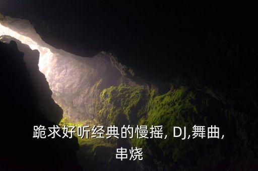 跪求好听经典的慢摇, DJ,舞曲,串烧