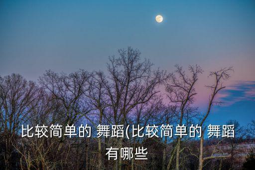 比较简单的 舞蹈(比较简单的 舞蹈有哪些