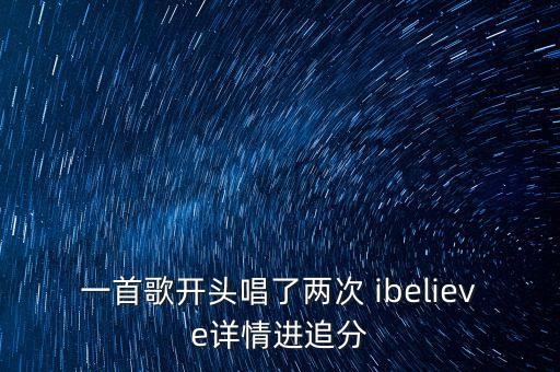 一首歌开头唱了两次 ibelieve详情进追分
