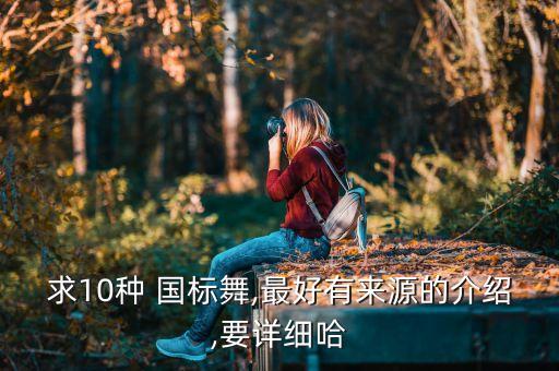 求10种 国标舞,最好有来源的介绍,要详细哈