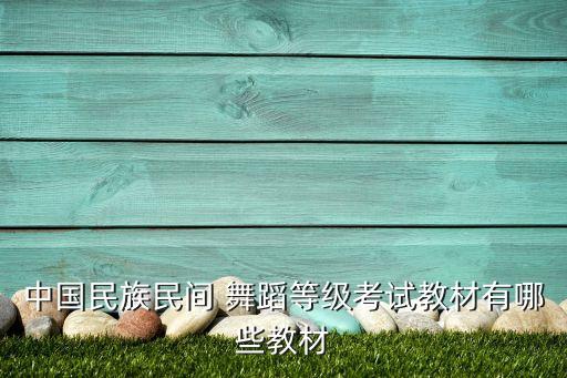 中国民族民间 舞蹈等级考试教材有哪些教材