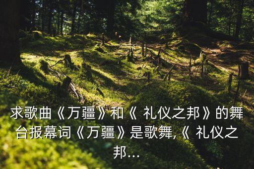 求歌曲《万疆》和《 礼仪之邦》的舞台报幕词《万疆》是歌舞,《 礼仪之邦...
