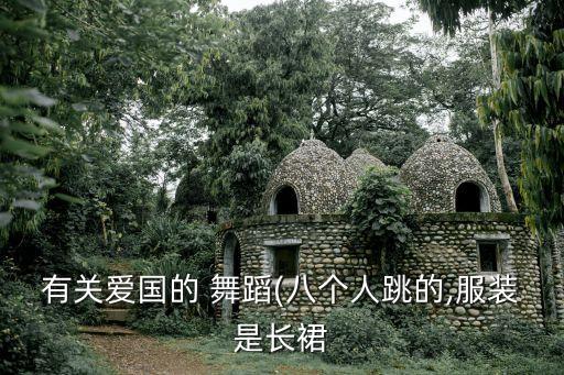 有关爱国的 舞蹈(八个人跳的,服装是长裙