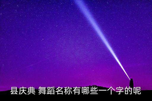 县庆典 舞蹈名称有哪些一个字的呢