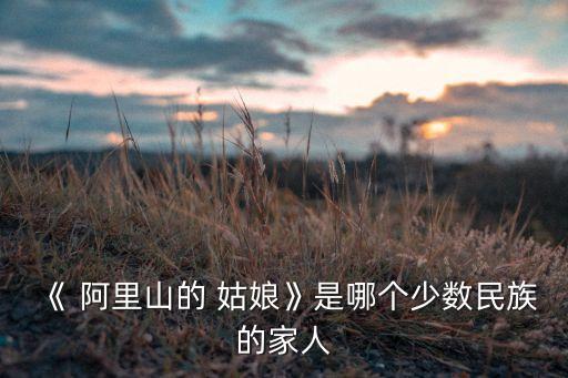 《 阿里山的 姑娘》是哪个少数民族的家人