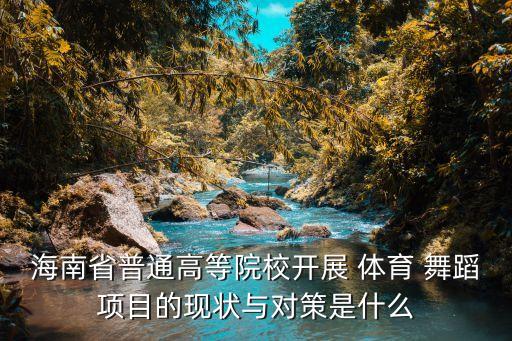 海南省普通高等院校开展 体育 舞蹈项目的现状与对策是什么