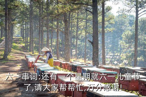六一串词:还有一个星期就六一儿童节了,请大家帮帮忙,万分感谢!