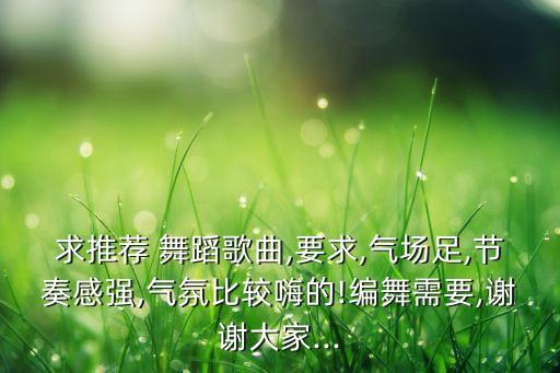 求推荐 舞蹈歌曲,要求,气场足,节奏感强,气氛比较嗨的!编舞需要,谢谢大家...