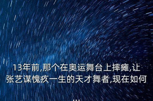 13年前,那个在奥运舞台上摔瘫,让张艺谋愧疚一生的天才舞者,现在如何...
