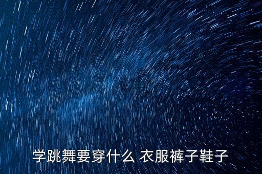学跳舞要穿什么 衣服裤子鞋子