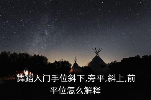  舞蹈入门手位斜下,旁平,斜上,前平位怎么解释