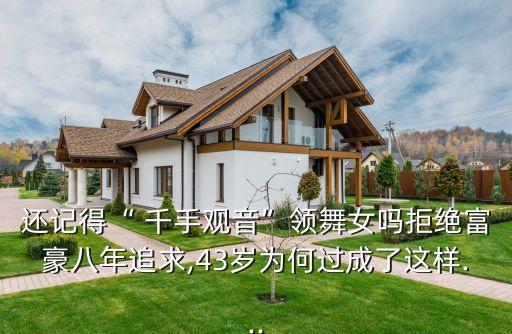 还记得“ 千手观音”领舞女吗拒绝富豪八年追求,43岁为何过成了这样...