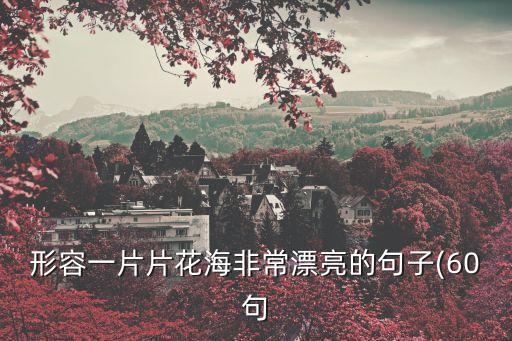 形容一片片花海非常漂亮的句子(60句