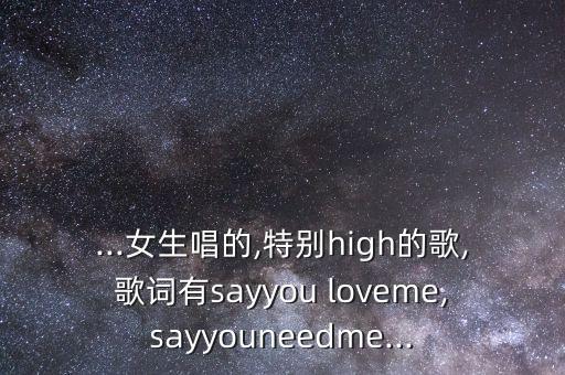 ...女生唱的,特别high的歌,歌词有sayyou loveme,sayyouneedme...