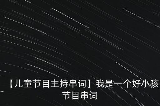 【儿童节目主持串词】我是一个好小孩节目串词