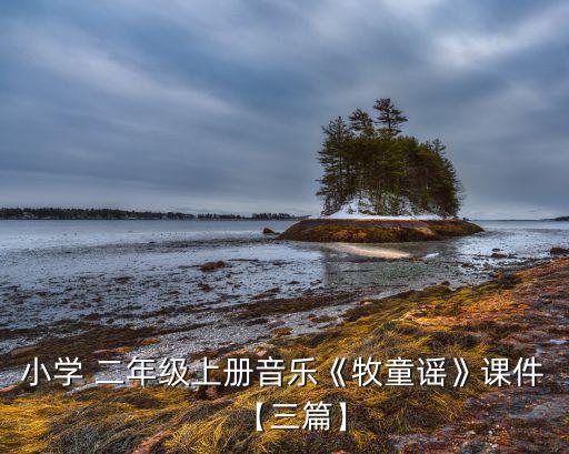 小学 二年级上册音乐《牧童谣》课件【三篇】
