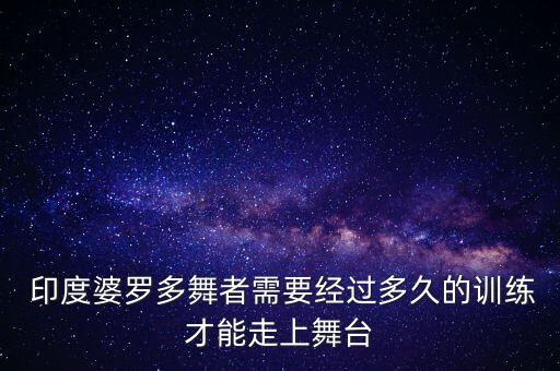  印度婆罗多舞者需要经过多久的训练才能走上舞台