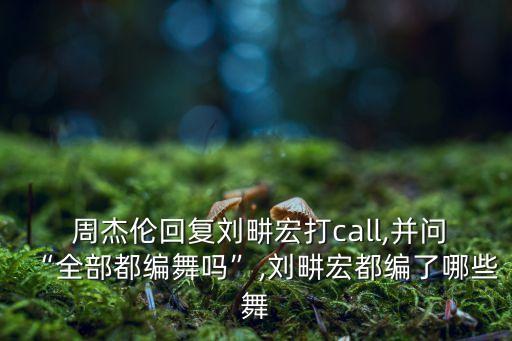 周杰伦回复刘畊宏打call,并问“全部都编舞吗”,刘畊宏都编了哪些舞