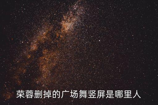 荣蓉删掉的广场舞竖屏是哪里人