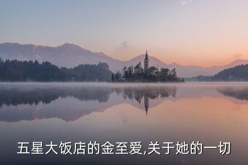 五星大饭店的金至爱,关于她的一切