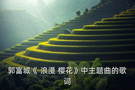 郭富城《 浪漫 樱花》中主题曲的歌词