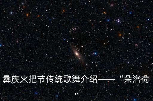 彝族火把节传统歌舞介绍——“朵洛荷”