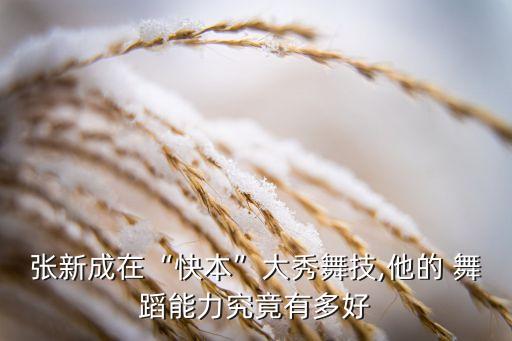 张新成在“快本”大秀舞技,他的 舞蹈能力究竟有多好