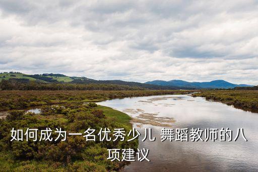 如何成为一名优秀少儿 舞蹈教师的八项建议