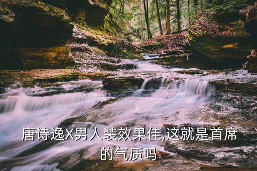  唐诗逸X男人装效果佳,这就是首席的气质吗