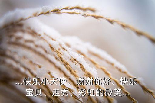 ...快乐小天使、谢谢你好、快乐 宝贝、走秀、彩虹的微笑...