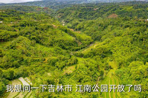 我想问一下吉林市 江南公园开放了吗