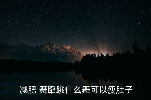  减肥 舞蹈跳什么舞可以瘦肚子