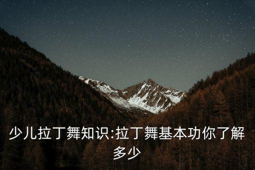 少儿拉丁舞知识:拉丁舞基本功你了解多少