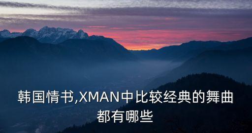 韩国情书,XMAN中比较经典的舞曲都有哪些