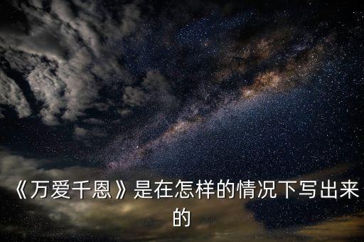 《万爱千恩》是在怎样的情况下写出来的