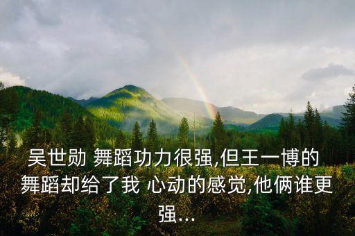 吴世勋 舞蹈功力很强,但王一博的 舞蹈却给了我 心动的感觉,他俩谁更强...