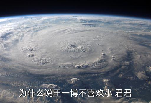 为什么说王一博不喜欢小 君君
