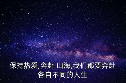 保持热爱,奔赴 山海,我们都要奔赴各自不同的人生